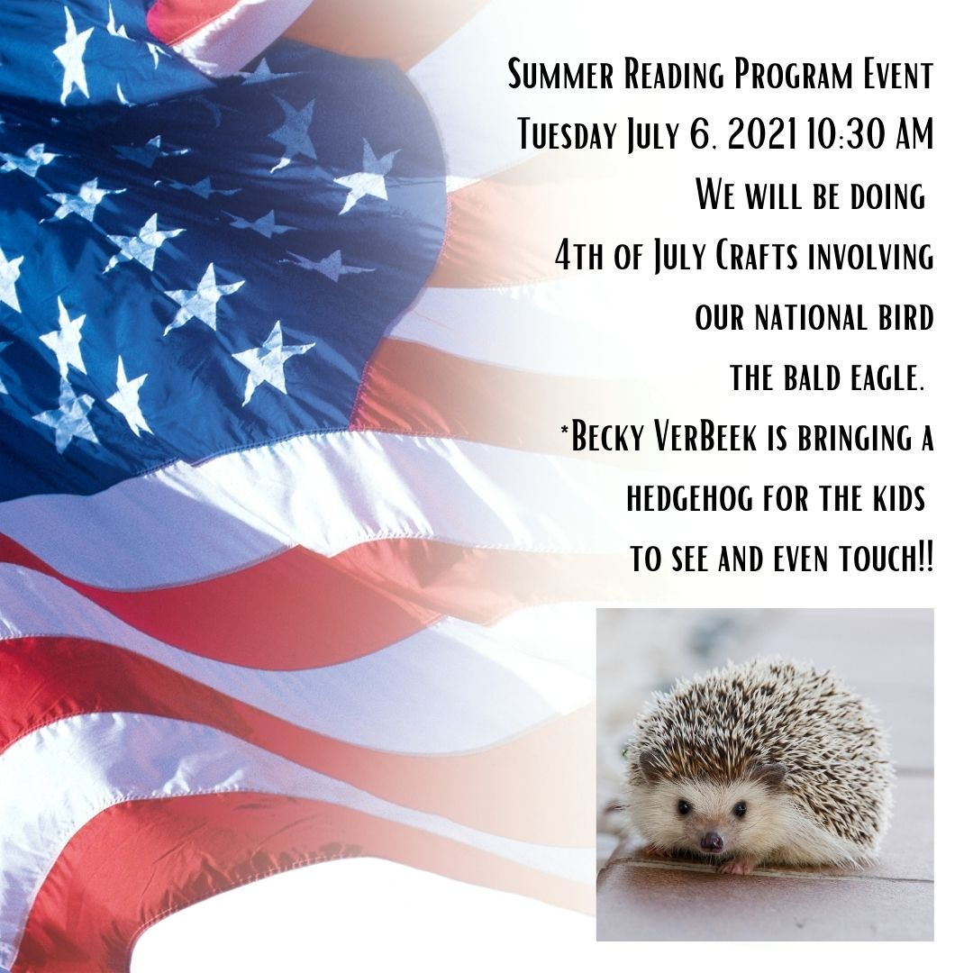 Summer Reading Program Event Tuesday July 5, 2021 1030 AM We will be doing 4th of July Crafts involving our national bird the bald eagle. July 6 Becky VerBeek is bringing a hedgehog for the kids to see and even touch!!-2.jpg.png